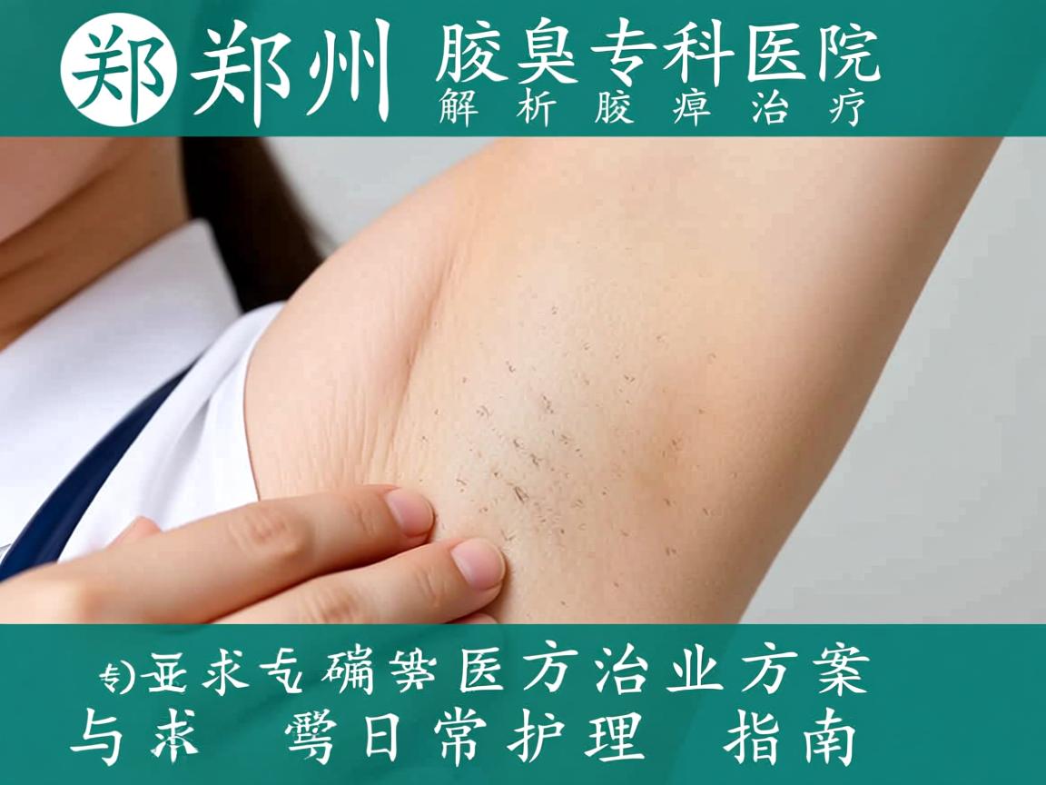 郑州腋臭专科医院解析腋臭治疗，专业方案与日常护理指南