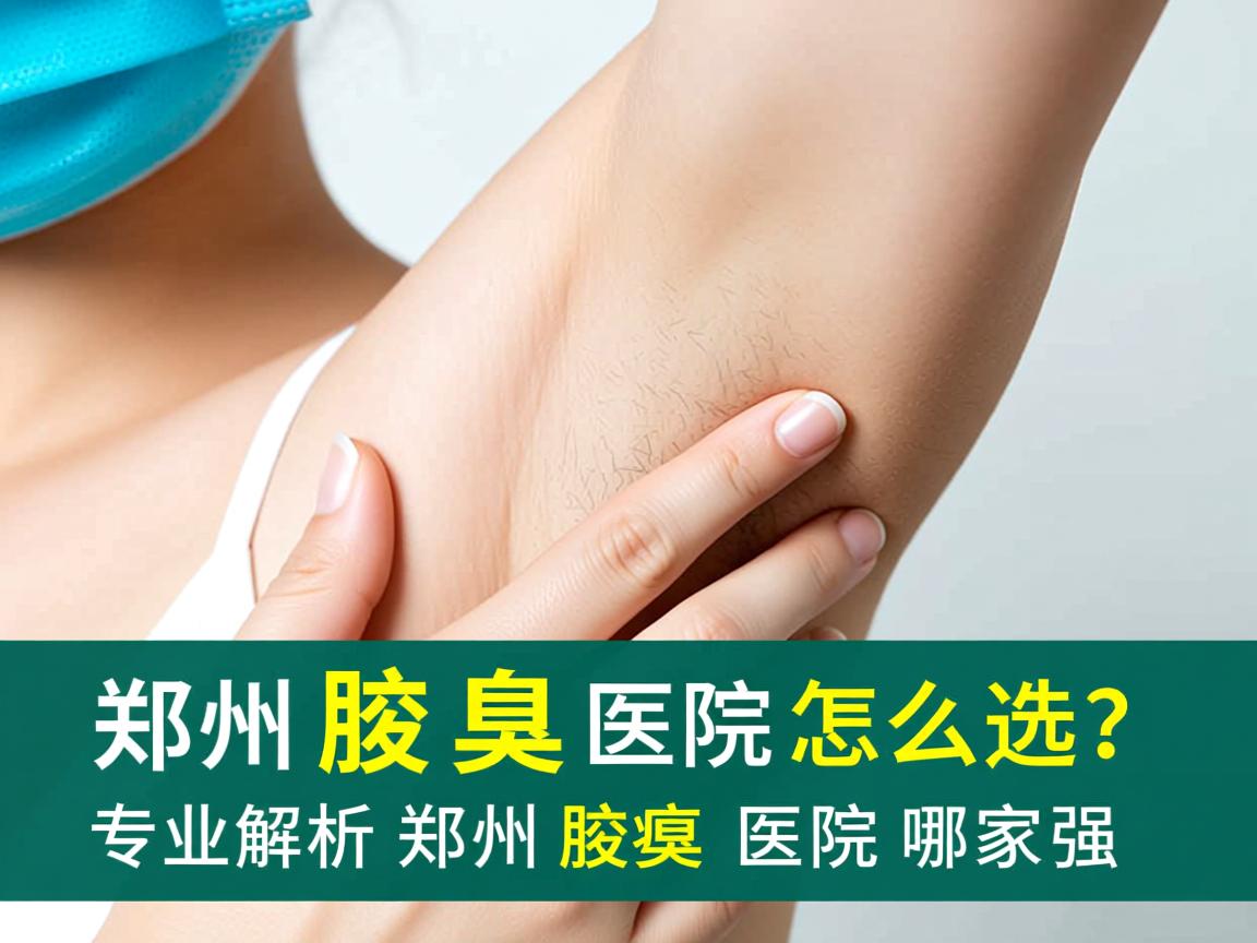 郑州腋臭医院怎么选？专业解析郑州腋臭医院哪家强