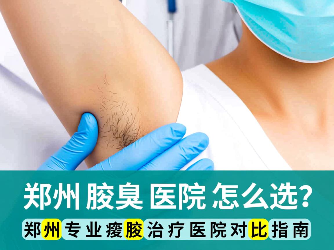 郑州腋臭医院怎么选？郑州专业腋臭治疗医院对比指南