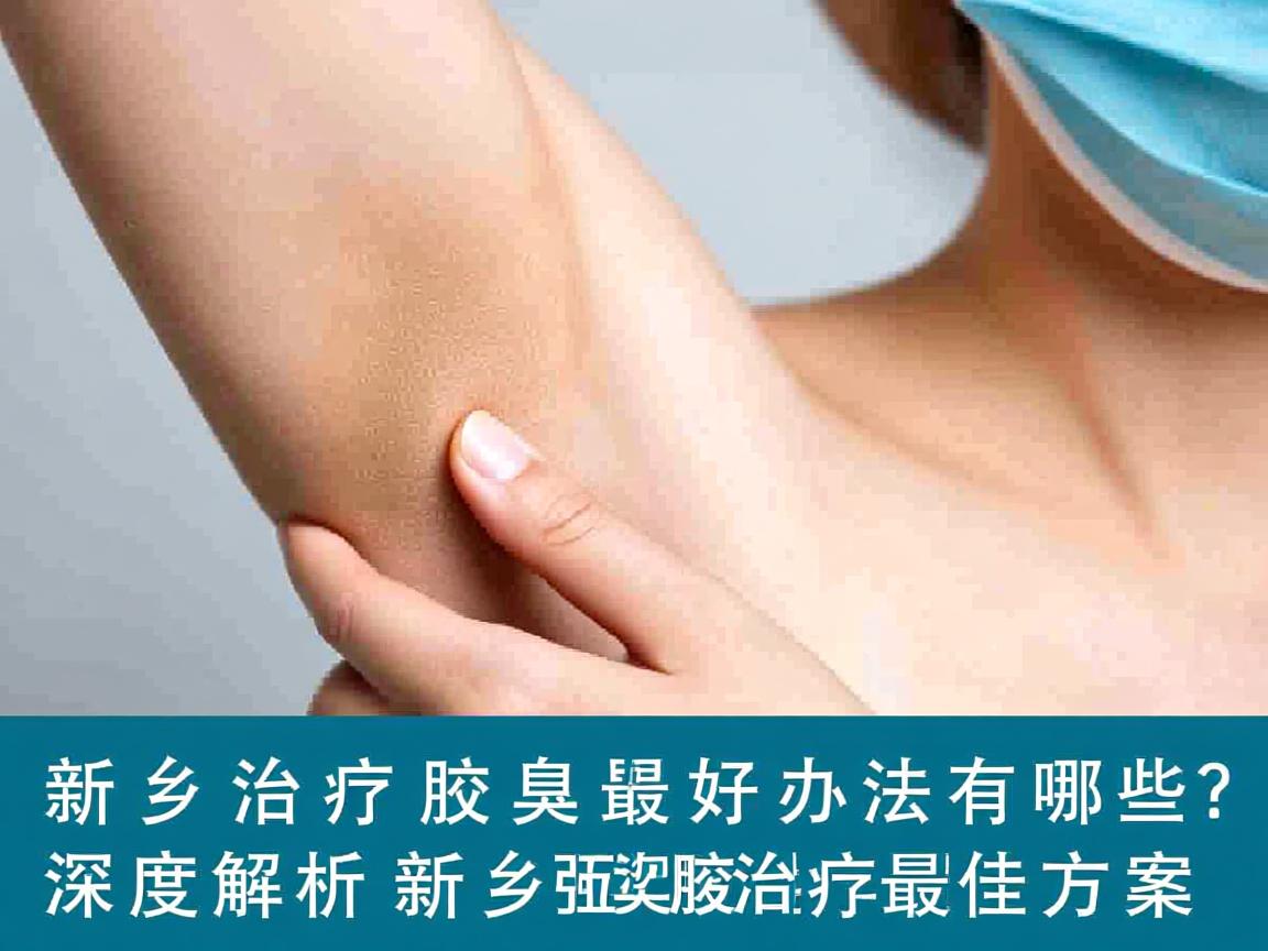 新乡治疗腋臭最好的办法有哪些？深度解析新乡腋臭治疗最佳方案