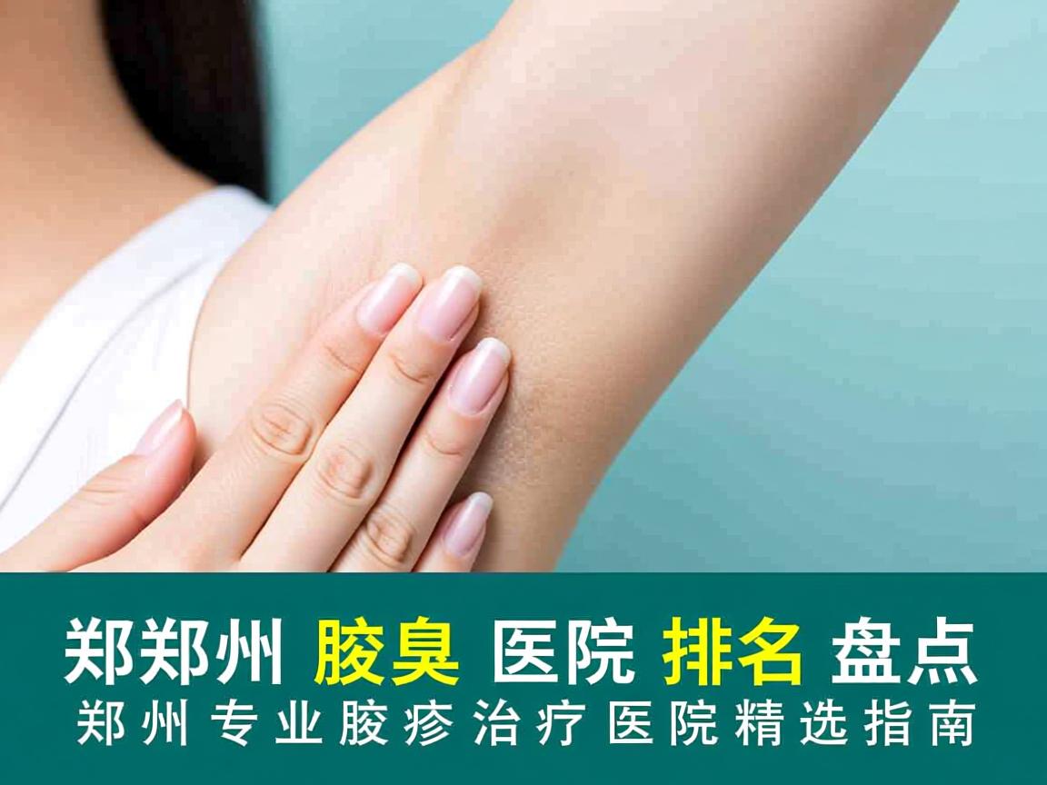 郑州腋臭医院排名盘点，郑州专业腋臭治疗医院精选指南
