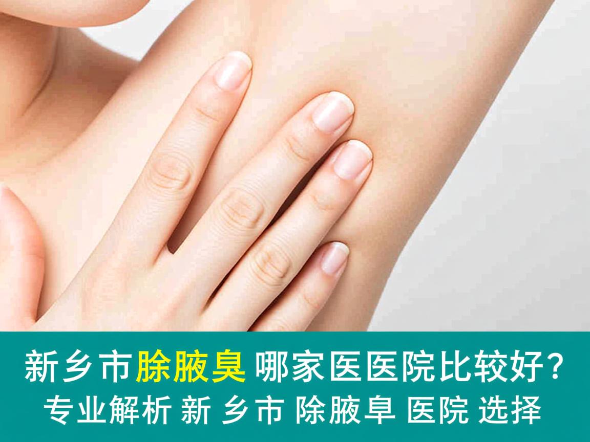 新乡市除腋臭哪家医院比较好？专业解析新乡市除腋臭医院选择