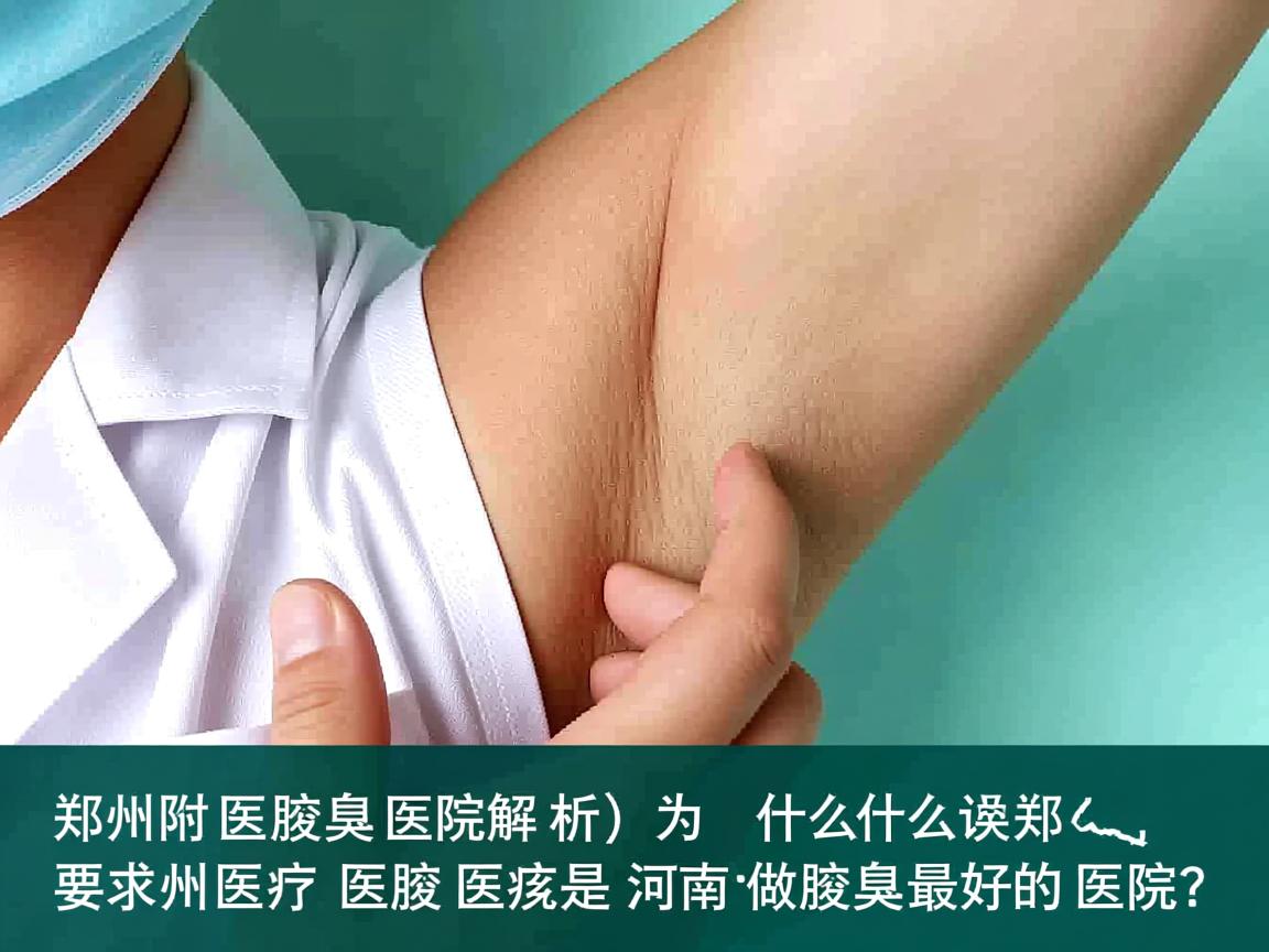 郑州附医腋臭医院解析，为什么说郑州附医腋臭医院是河南做腋臭最好的医院？