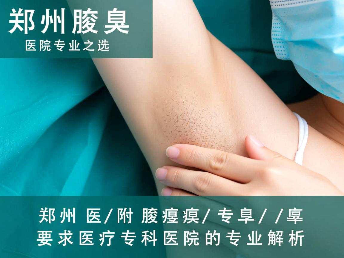 郑州腋臭医院专业之选，郑州附医腋臭专科医院的专业解析