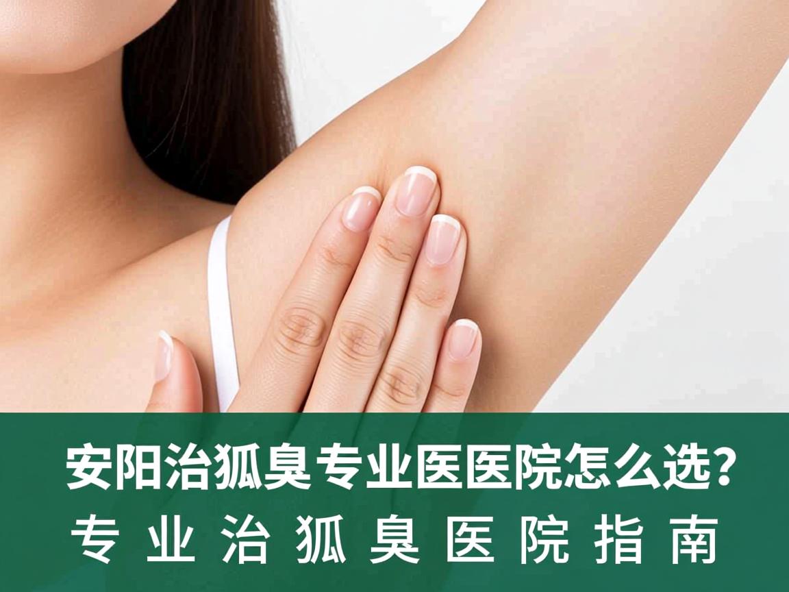 安阳治狐臭专业医院怎么选？专业治狐臭医院指南