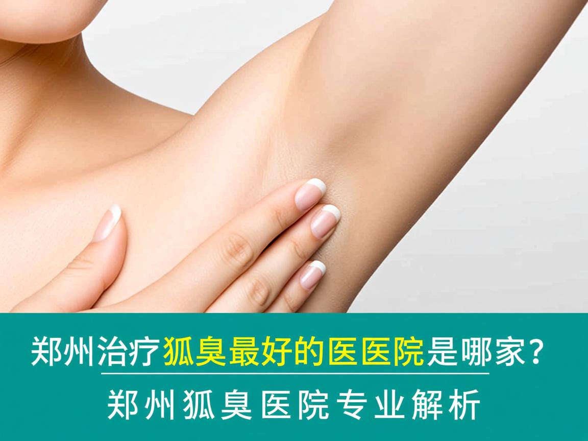 郑州治疗狐臭最好的医院是哪家？郑州狐臭医院专业解析