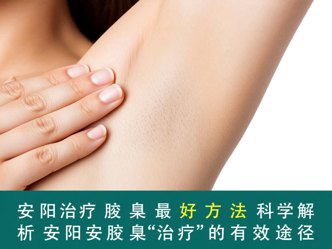 安阳治疗腋臭的最好方法，科学解析安阳腋臭治疗的有效途径