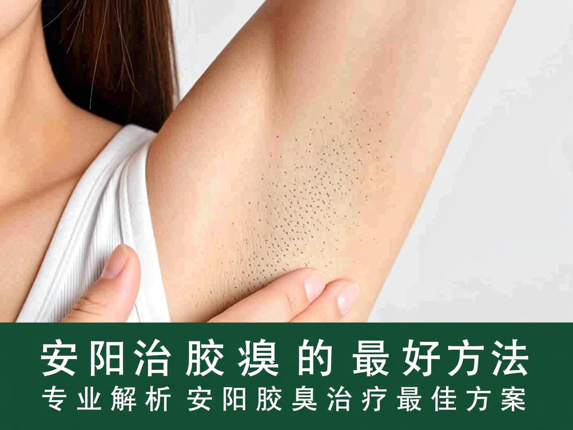 安阳治腋臭的最好方法，专业解析安阳腋臭治疗最佳方案