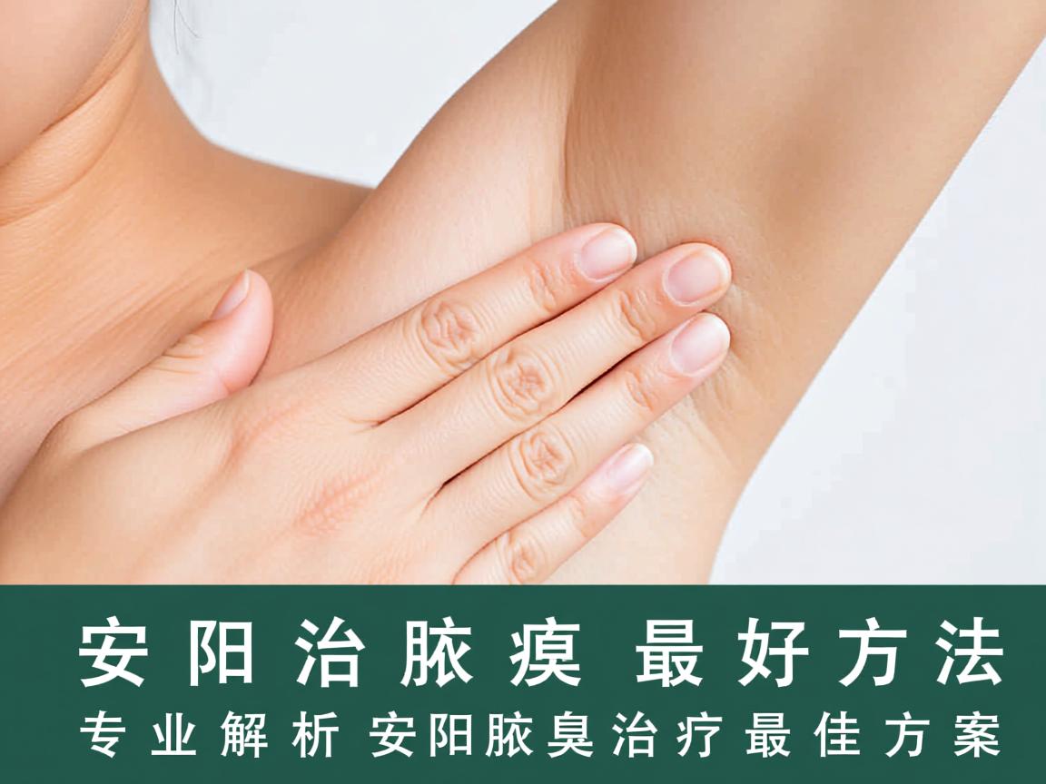 安阳治腋臭的最好方法，专业解析安阳腋臭治疗最佳方案