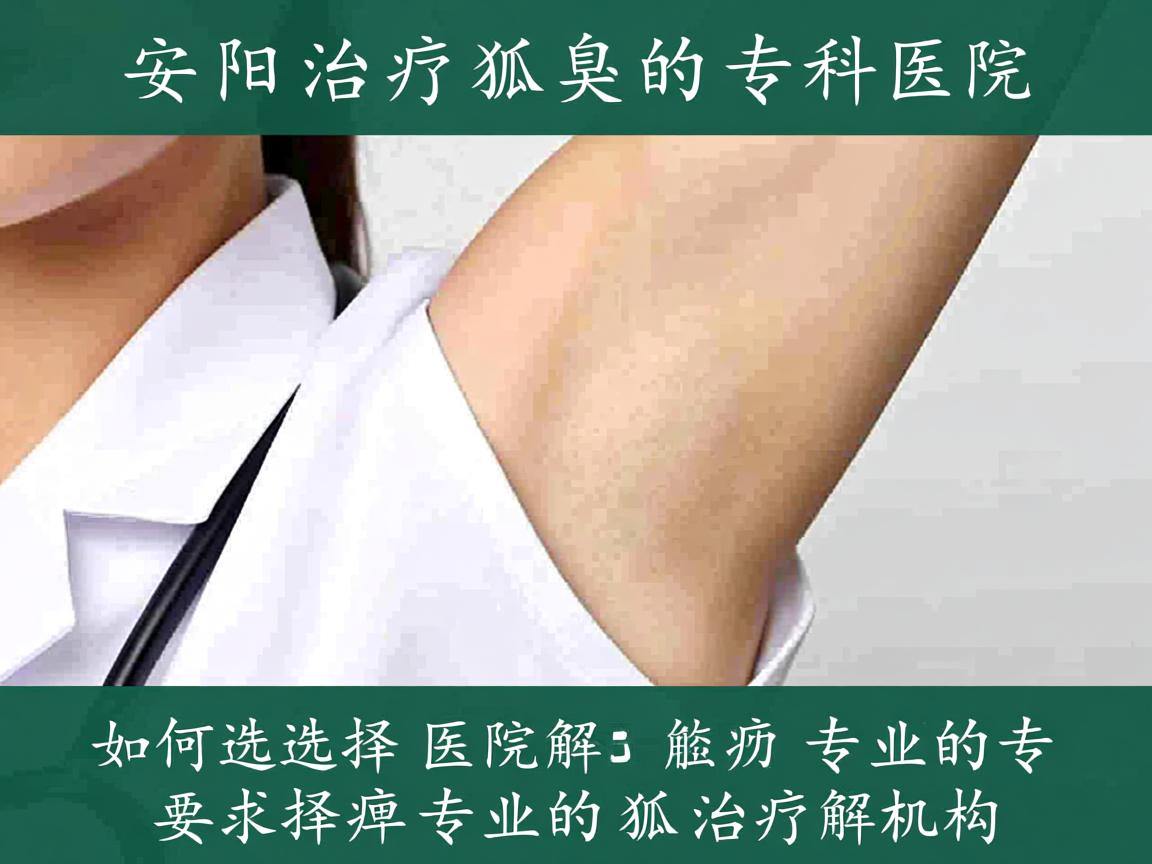 安阳治疗狐臭的专科医院解析，如何选择专业的狐臭治疗机构