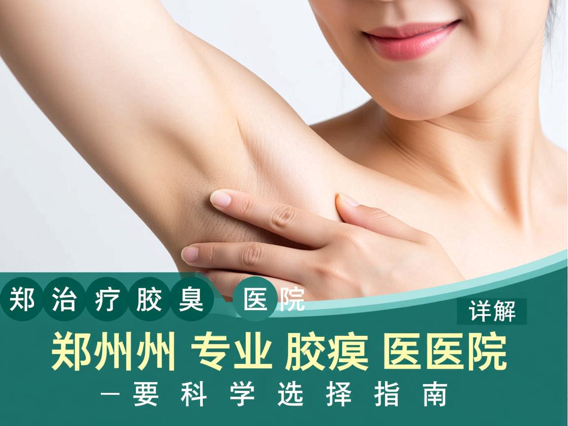 郑州治疗腋臭医院详解，郑州专业腋臭医院的科学选择指南