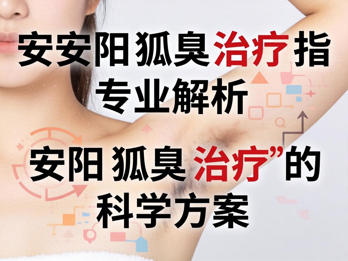 安阳狐臭治疗指南，专业解析安阳狐臭治疗的科学方案