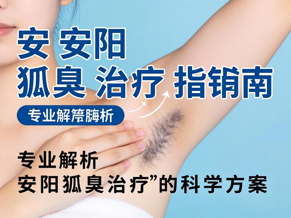 安阳狐臭治疗指南，专业解析安阳狐臭治疗的科学方案