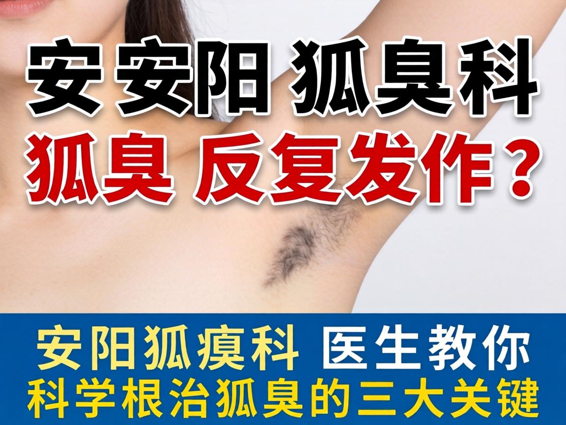 安阳狐臭科，狐臭反复发作？安阳狐臭科医生教你科学根治狐臭的三大关键