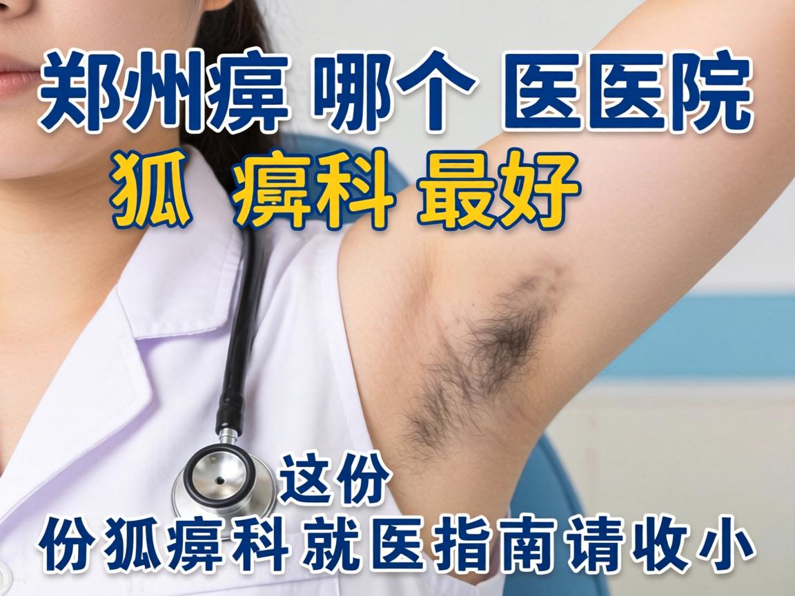 郑州哪个医院狐臭科最好？这份狐臭科就医指南请收好