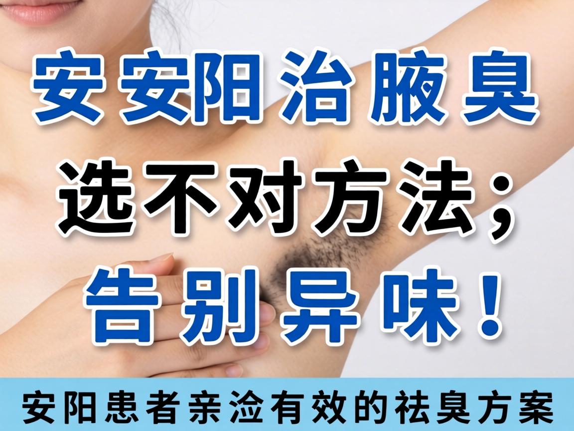 安阳治腋臭，选对方法，告别异味，安阳患者亲测有效的祛臭方案