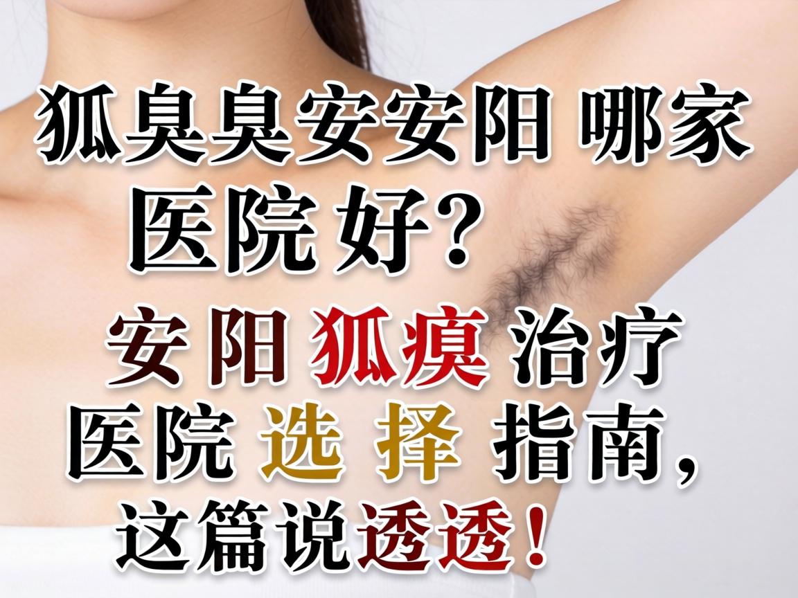 狐臭安阳哪家医院好？安阳狐臭治疗医院选择指南，这篇说透！