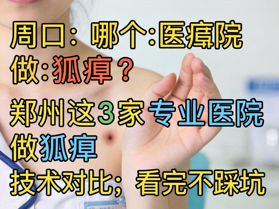 周口哪个医院做狐臭？郑州这3家专业医院做狐臭技术对比，看完不踩坑