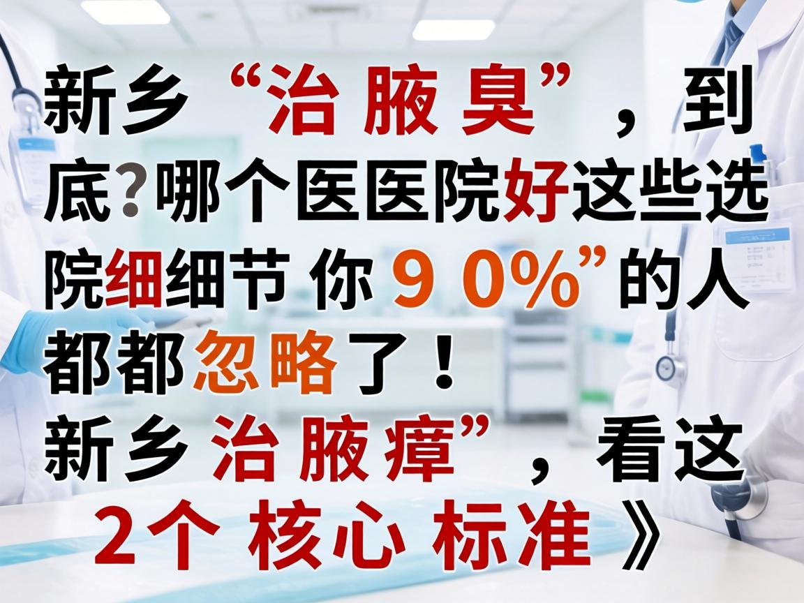 新乡治腋臭，到底哪个医院好？这些选院细节你90%的人都忽略了！新乡治腋臭，看这2个核心标准）