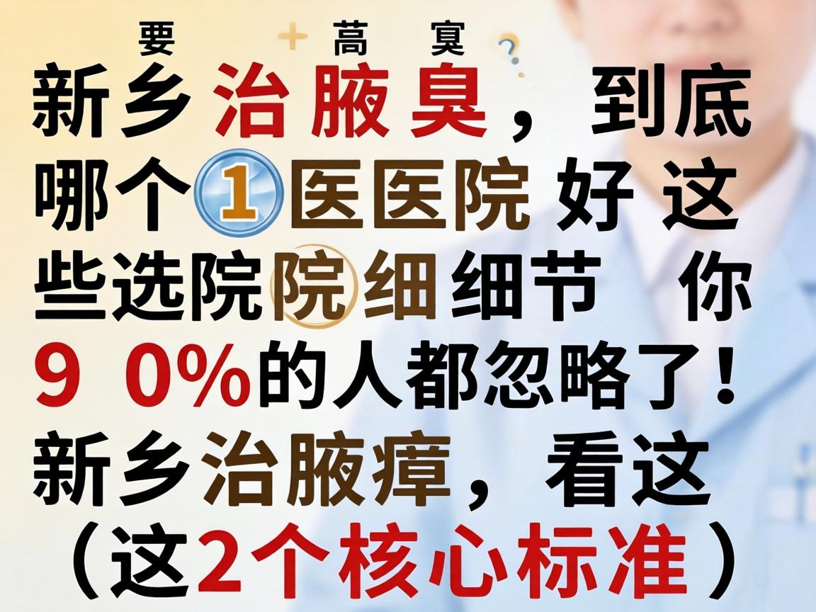 新乡治腋臭，到底哪个医院好？这些选院细节你90%的人都忽略了！新乡治腋臭，看这2个核心标准）