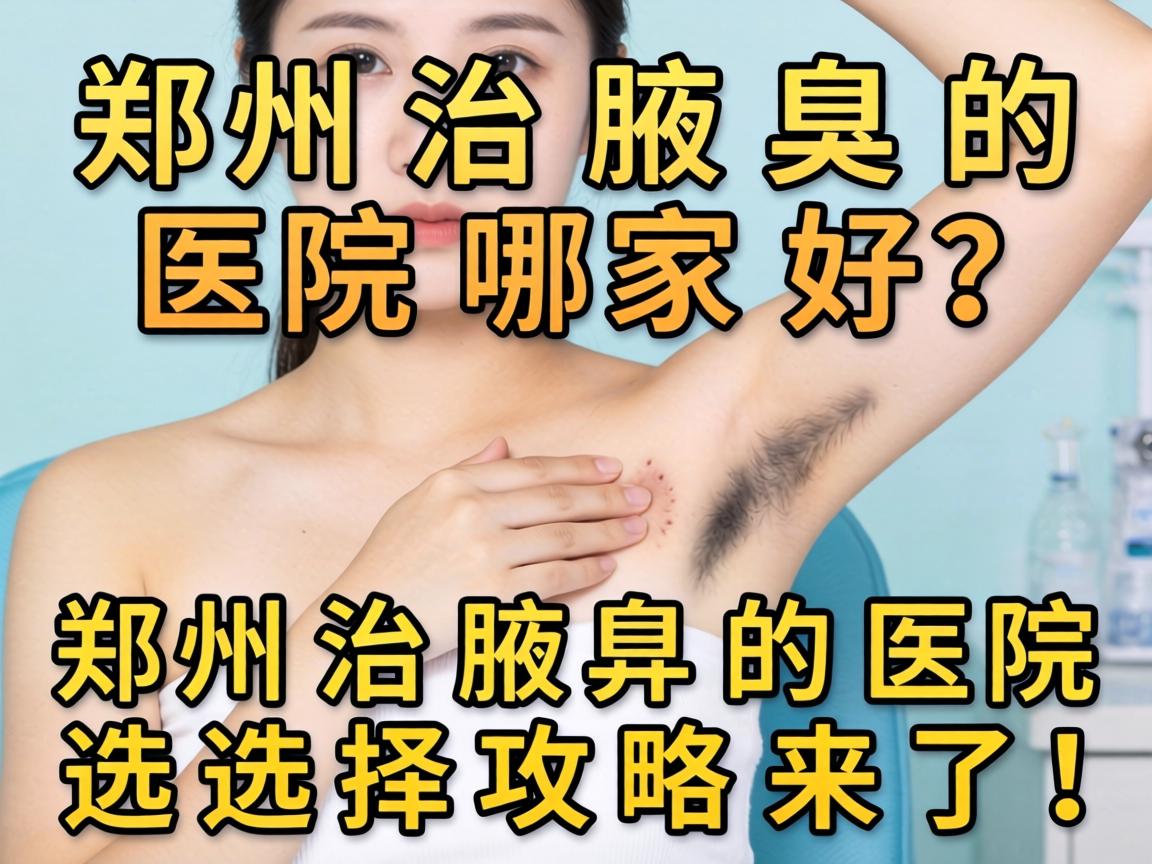郑州治腋臭的医院哪家好？郑州治腋臭的医院选择攻略来了！