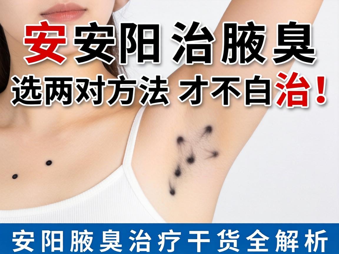 安阳治腋臭，选对方法才不白治！安阳腋臭治疗干货全解析