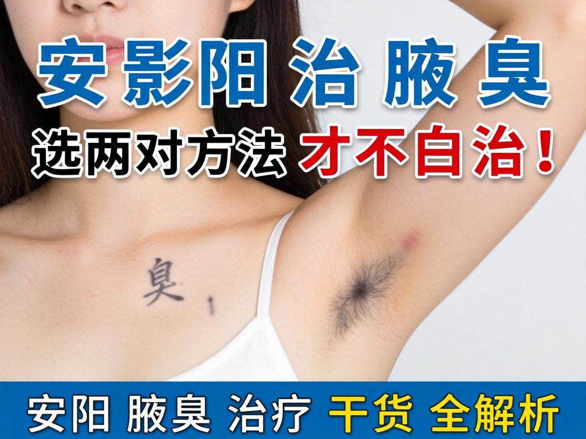 安阳治腋臭，选对方法才不白治！安阳腋臭治疗干货全解析