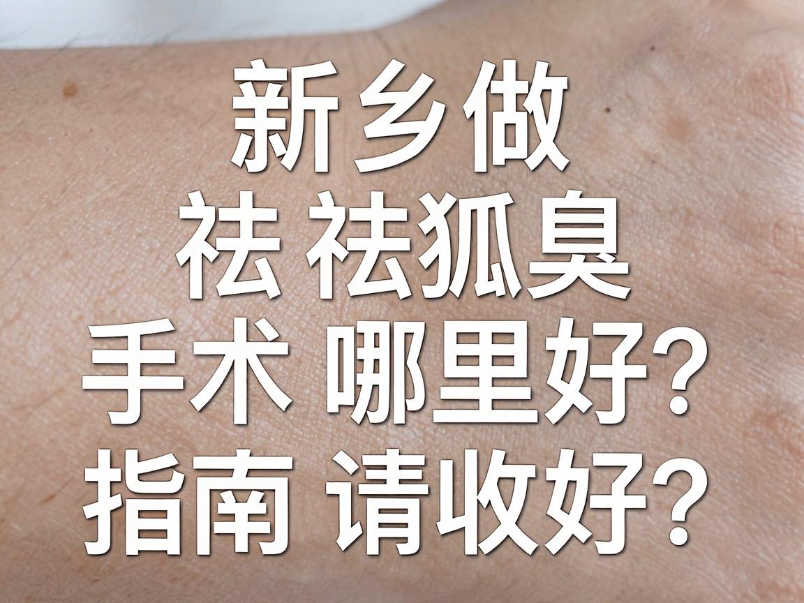 新乡做祛狐臭手术哪里好？这份新乡祛狐臭指南请收好