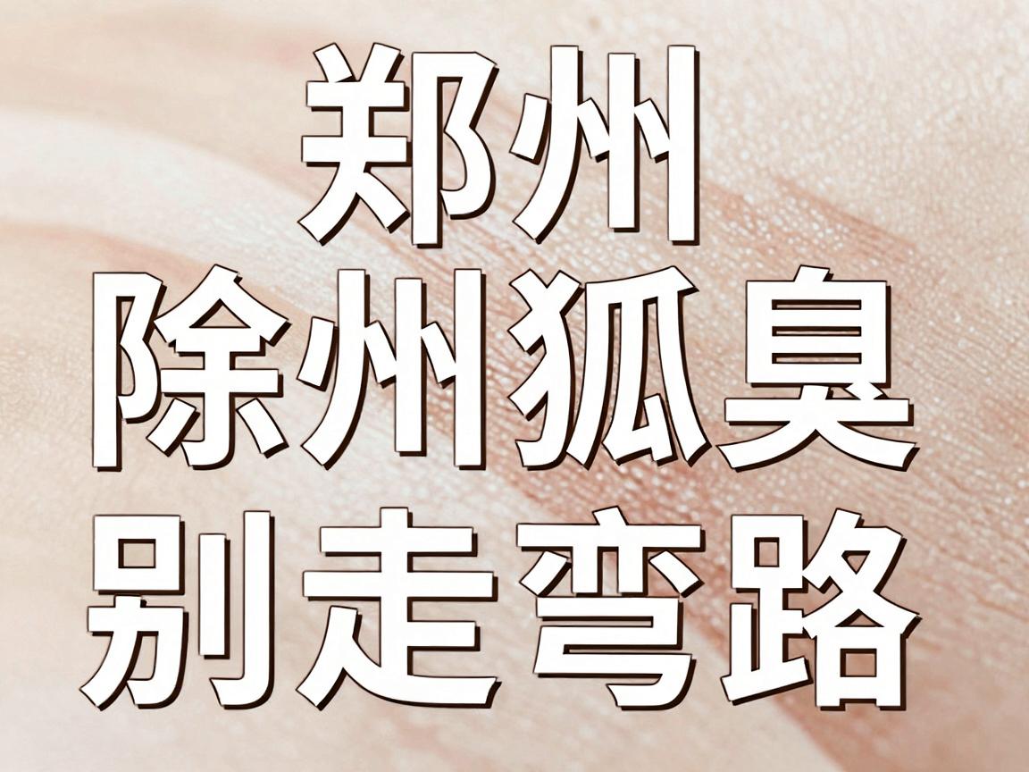 郑州除狐臭别走弯路，郑州除狐臭选对医院是关键