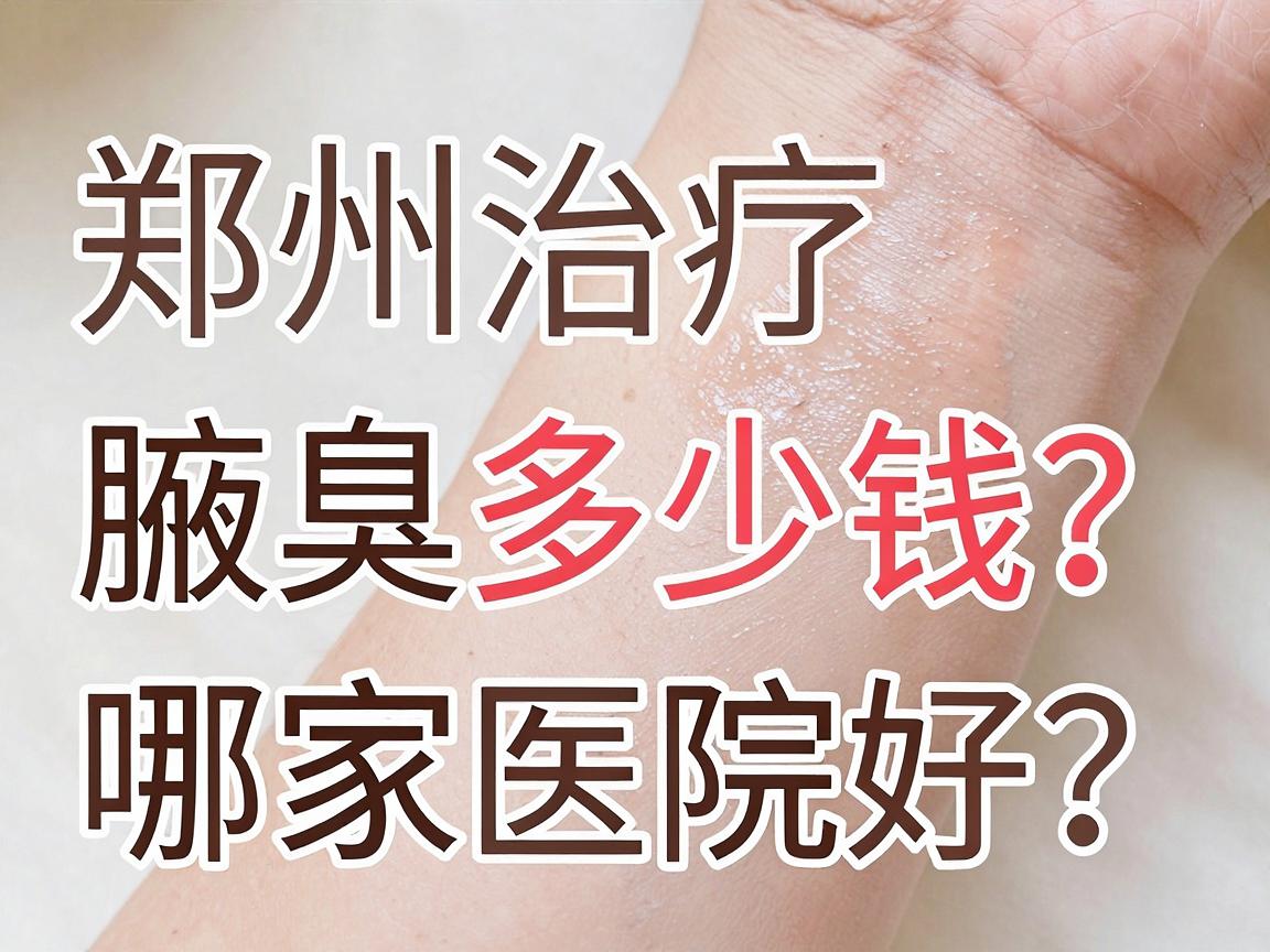 郑州治疗腋臭多少钱？哪家医院好？揭秘腋臭治疗费用与医院选择的关键点