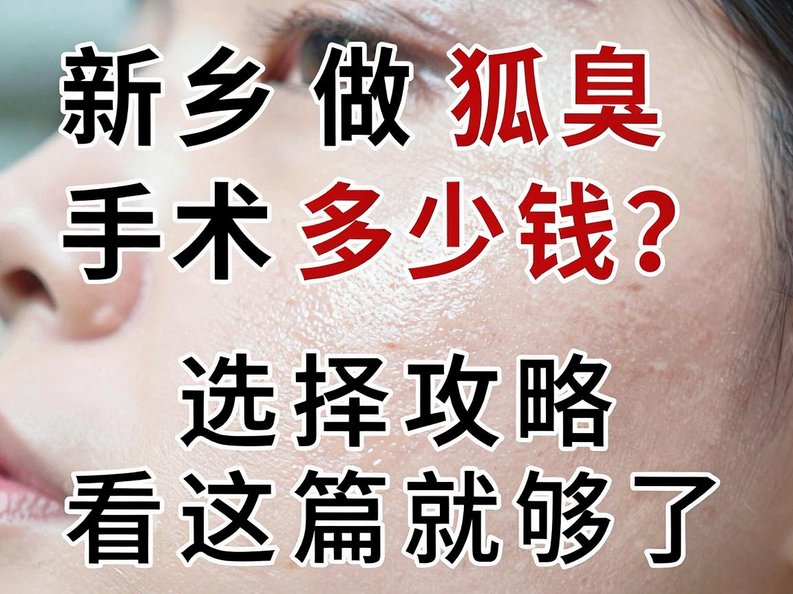 新乡做狐臭手术医院多少钱？费用明细与选择攻略看这篇就够了