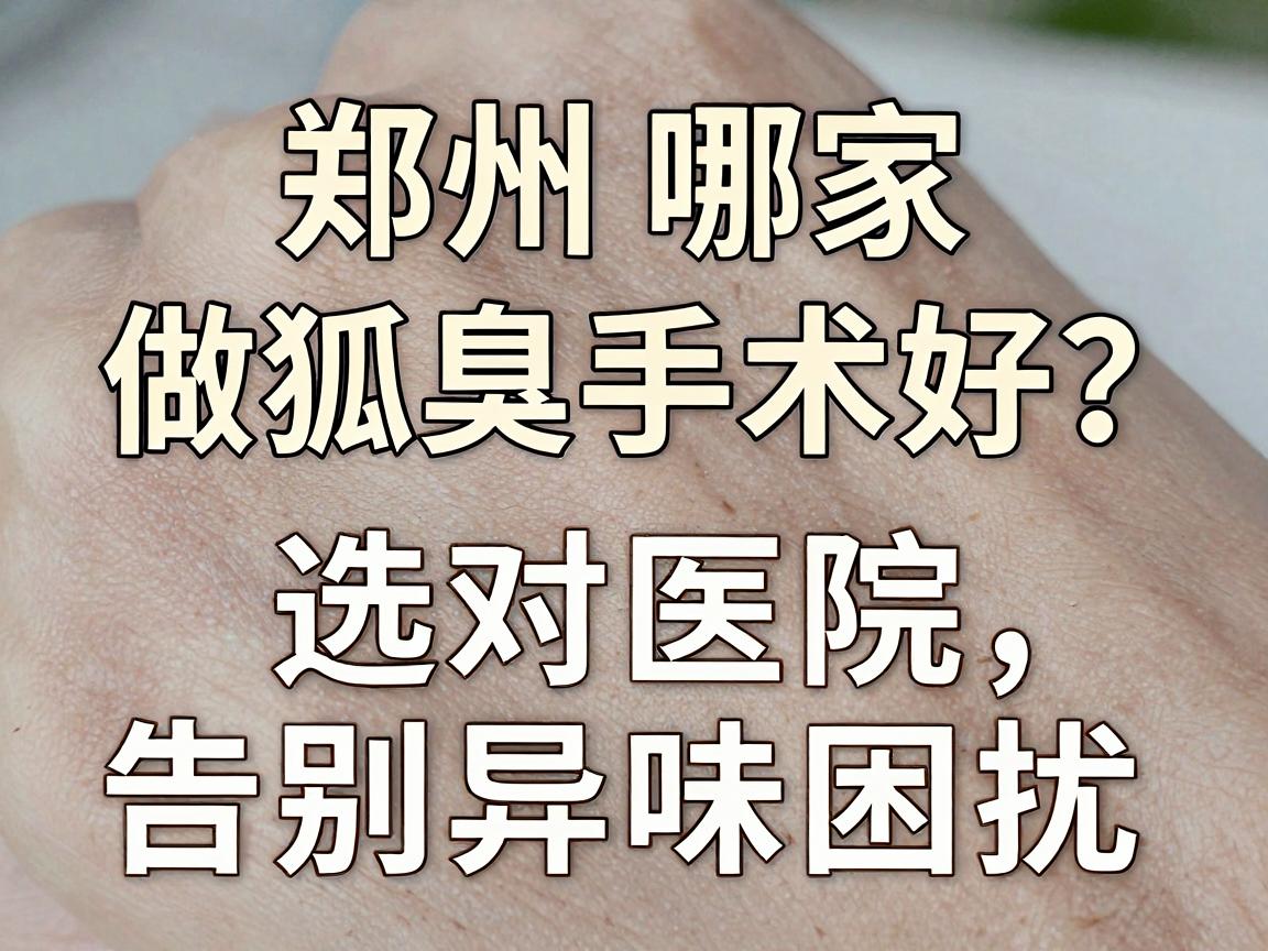 郑州哪家做狐臭手术好？选对医院，告别异味困扰