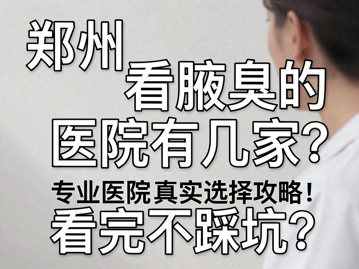 郑州看腋臭的医院有几家？专业医院真实选择攻略，看完不踩坑