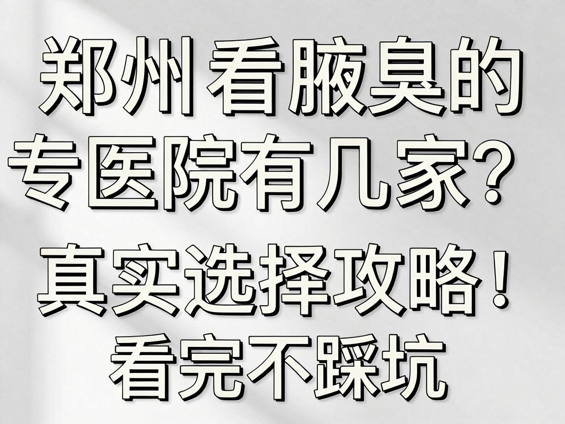 郑州看腋臭的医院有几家？专业医院真实选择攻略，看完不踩坑