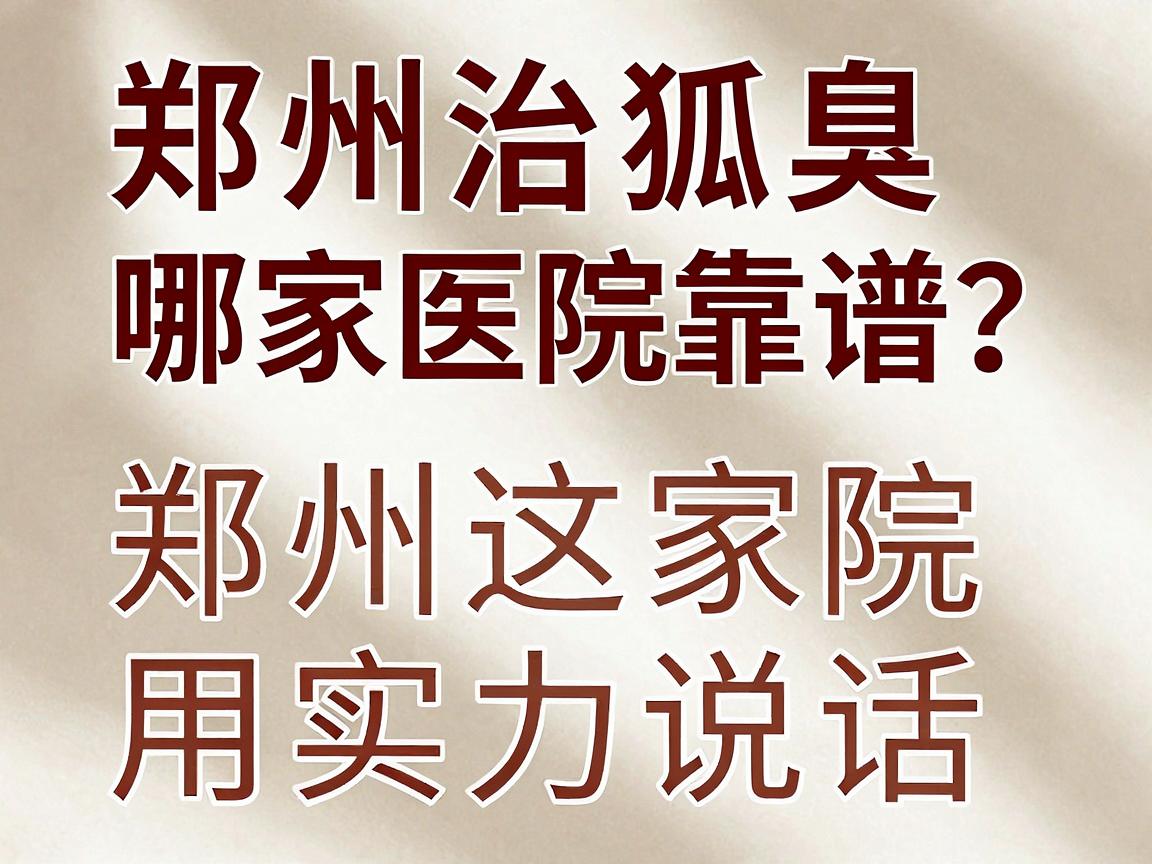 郑州治狐臭哪家医院靠谱？郑州这家医院用实力说话