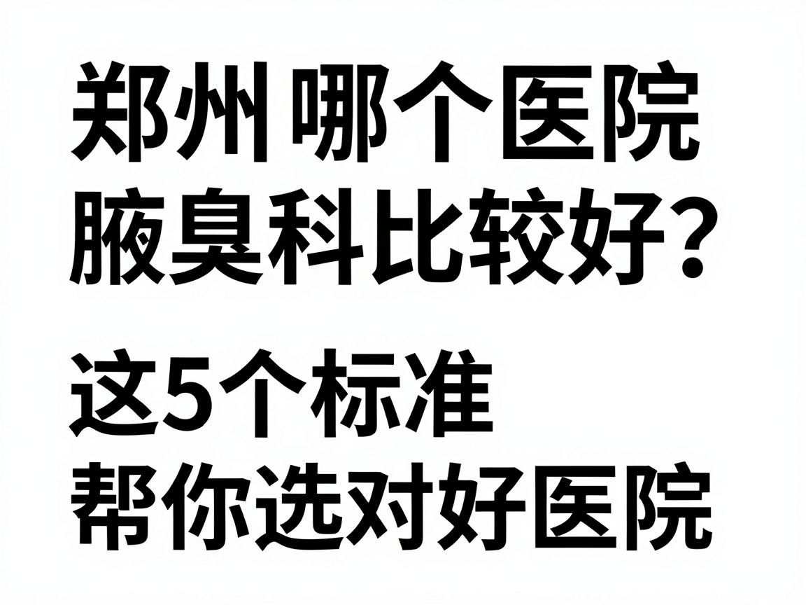 郑州哪个医院腋臭科比较好？这5个标准帮你选对好医院