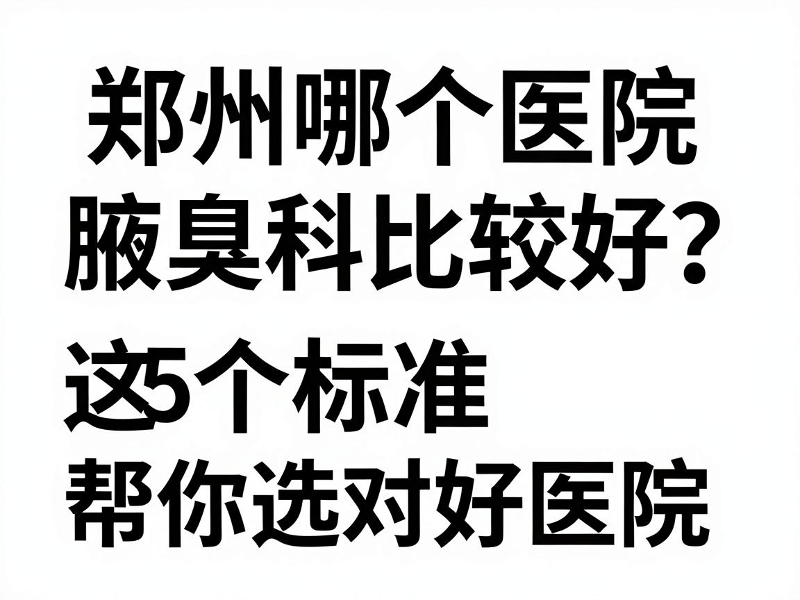 郑州哪个医院腋臭科比较好？这5个标准帮你选对好医院