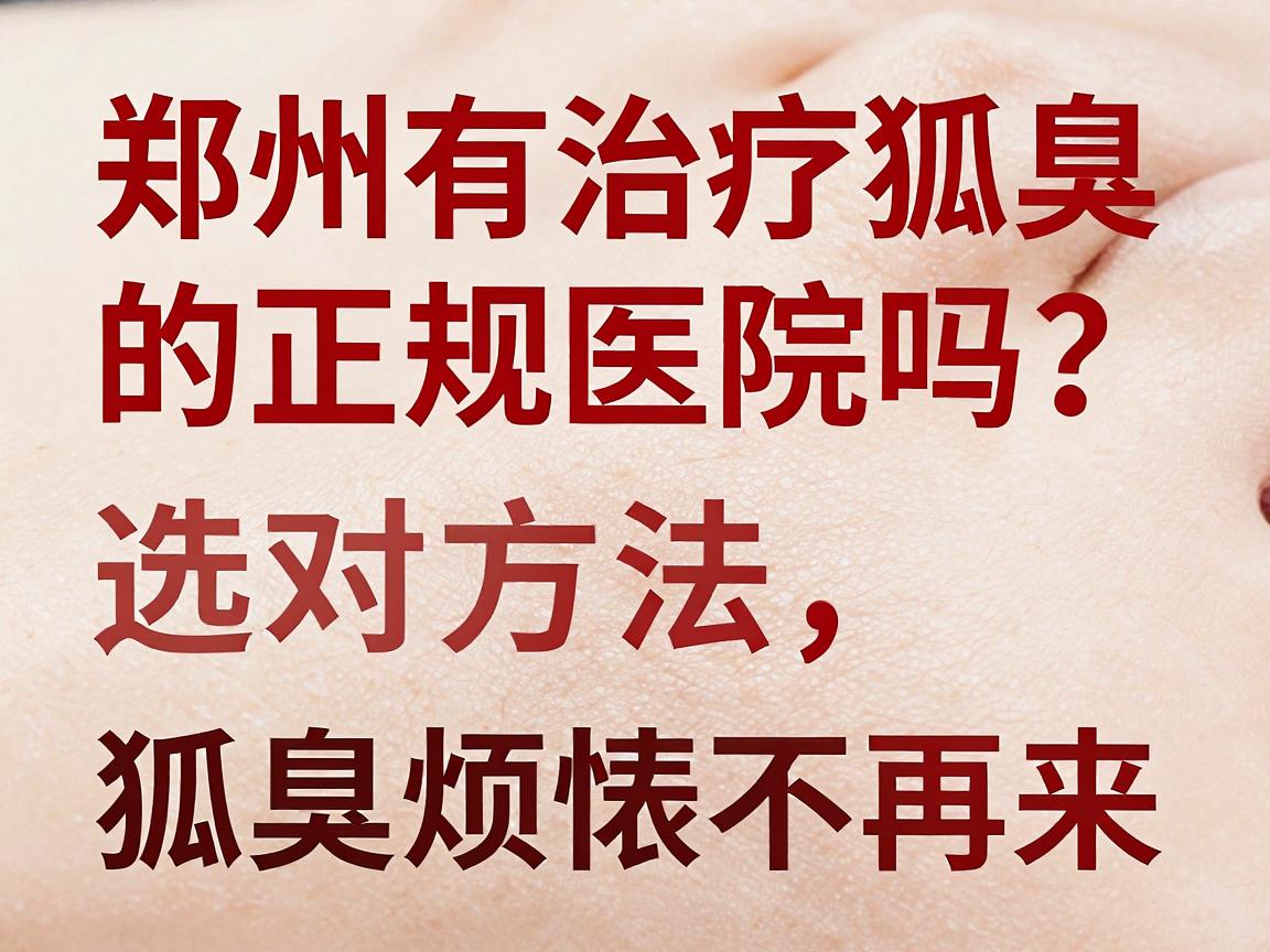 郑州有治疗狐臭的正规医院吗？正规医院选对方法，狐臭烦恼不再来