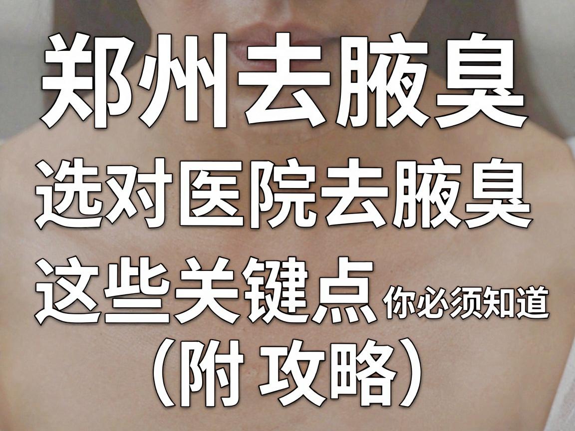 郑州去腋臭，选对医院去腋臭，这些关键点你必须知道（附攻略）
