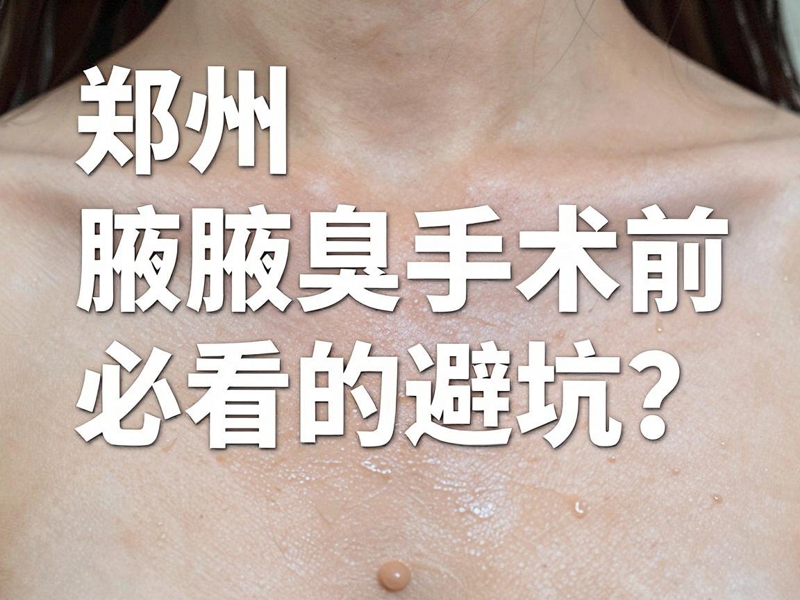 郑州去腋臭手术医院怎么选？郑州腋臭手术前必看的避坑指南