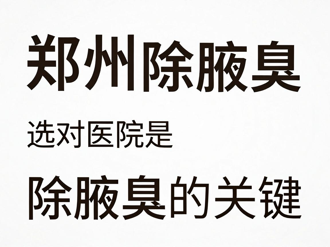 郑州除腋臭，选对医院是除腋臭的关键，专业除腋臭医院深度解析