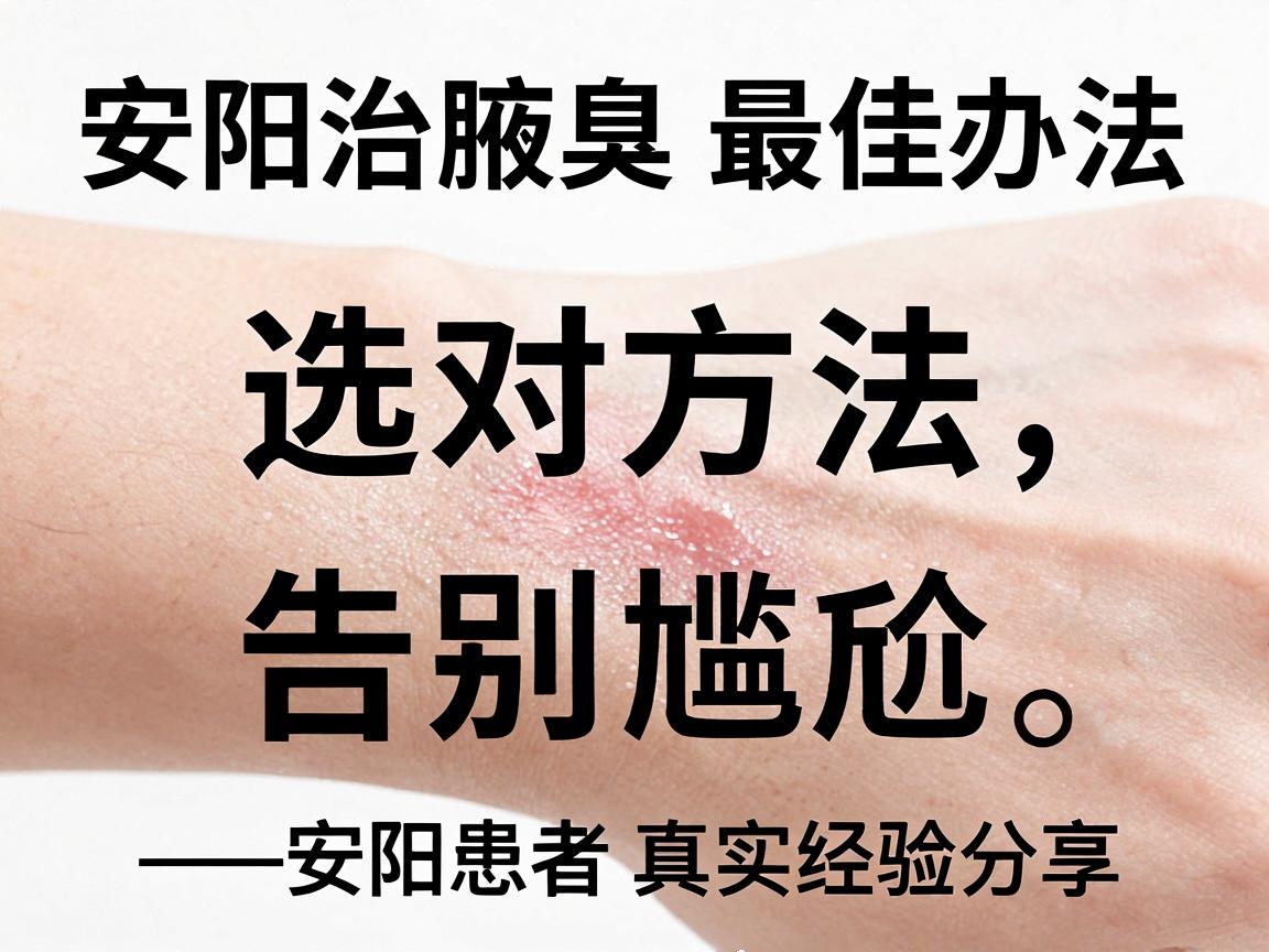 安阳治腋臭最佳办法，选对方法，告别尴尬—安阳患者真实经验分享