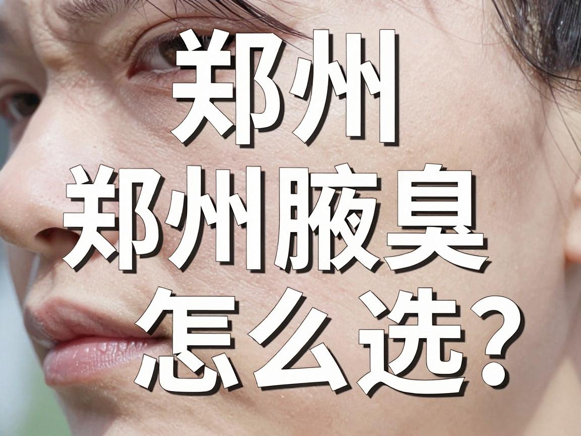 郑州腋臭医院去哪家？郑州腋臭医院怎么选？看完这篇不踩坑