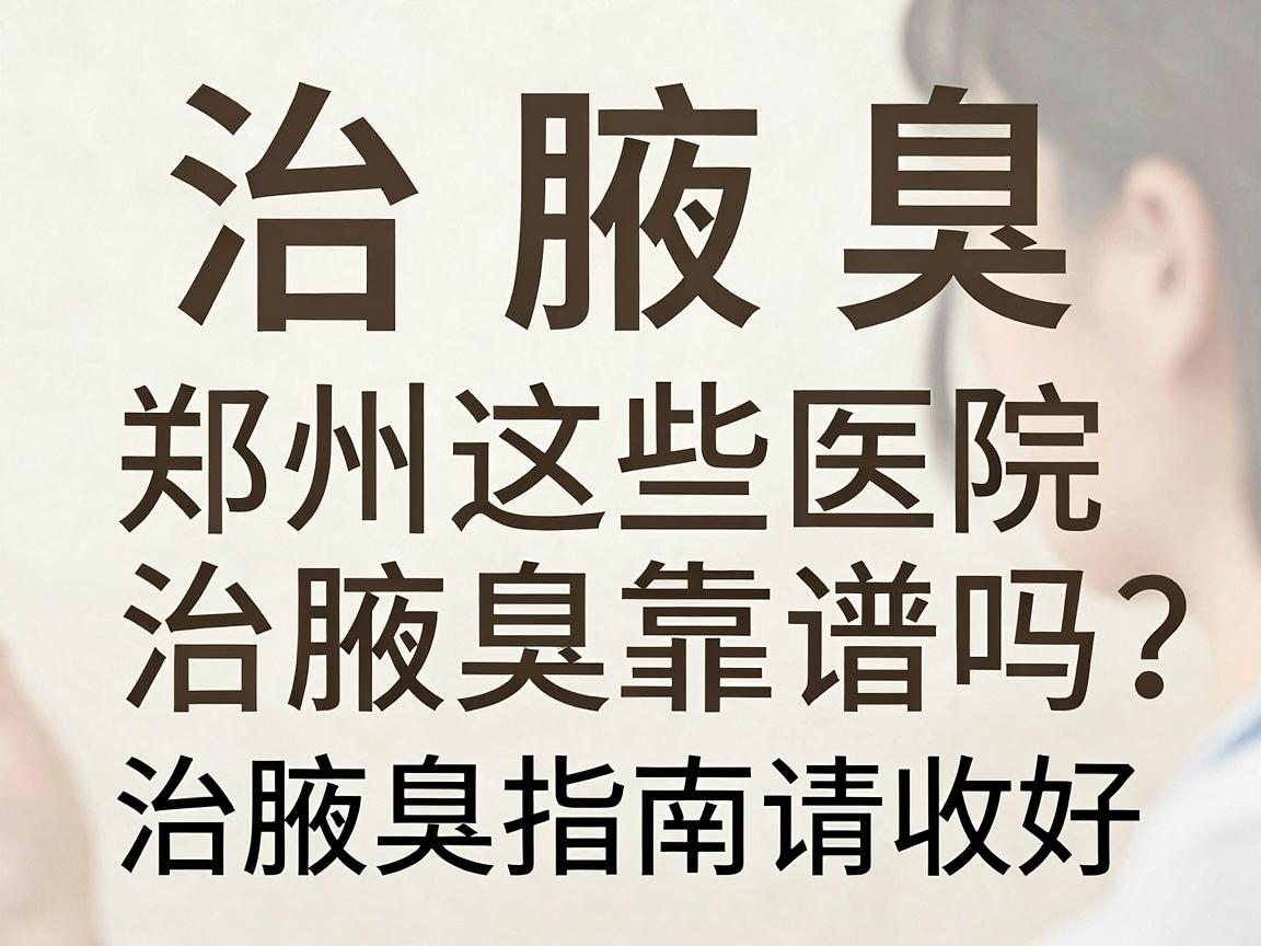 治腋臭，郑州这些医院治腋臭靠谱吗？这份治腋臭指南请收好