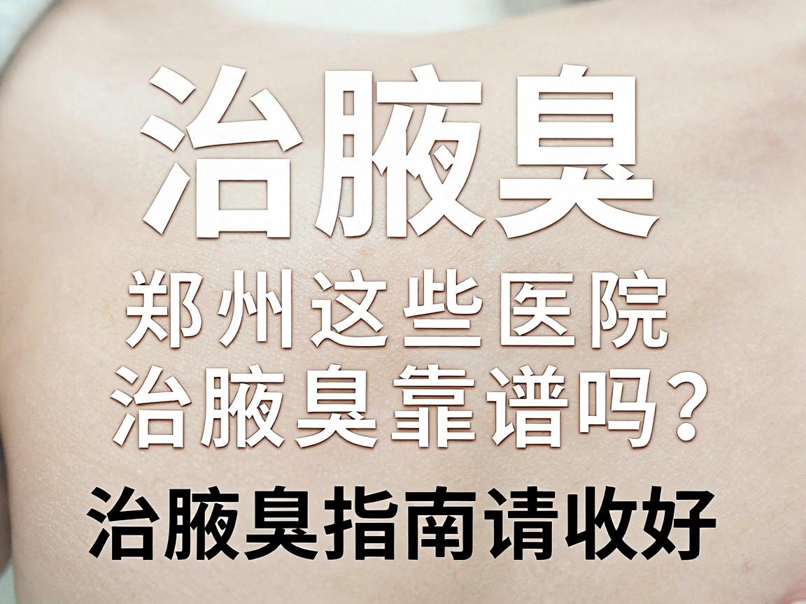 治腋臭，郑州这些医院治腋臭靠谱吗？这份治腋臭指南请收好