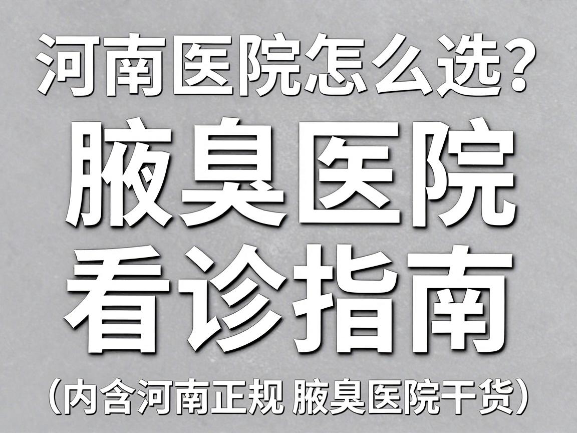 河南腋臭医院怎么选？正规腋臭医院看诊指南，告别腋臭焦虑（内含河南正规腋臭医院干货）