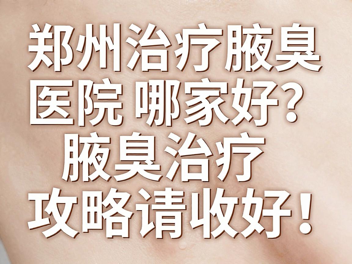 郑州治疗腋臭医院哪家好？这份腋臭治疗攻略请收好！