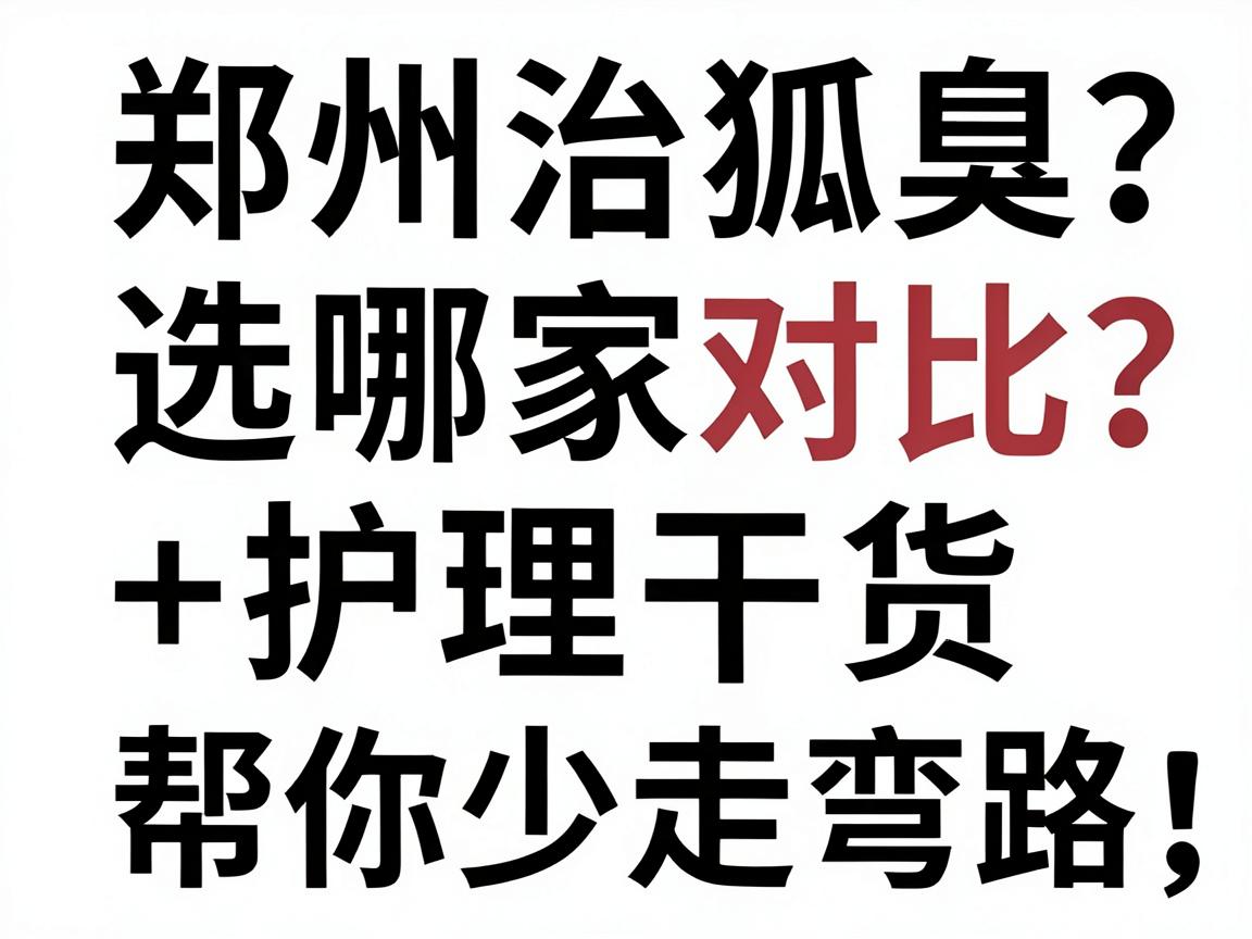郑州治狐臭选哪家？医院对比+护理干货，帮你少走弯路