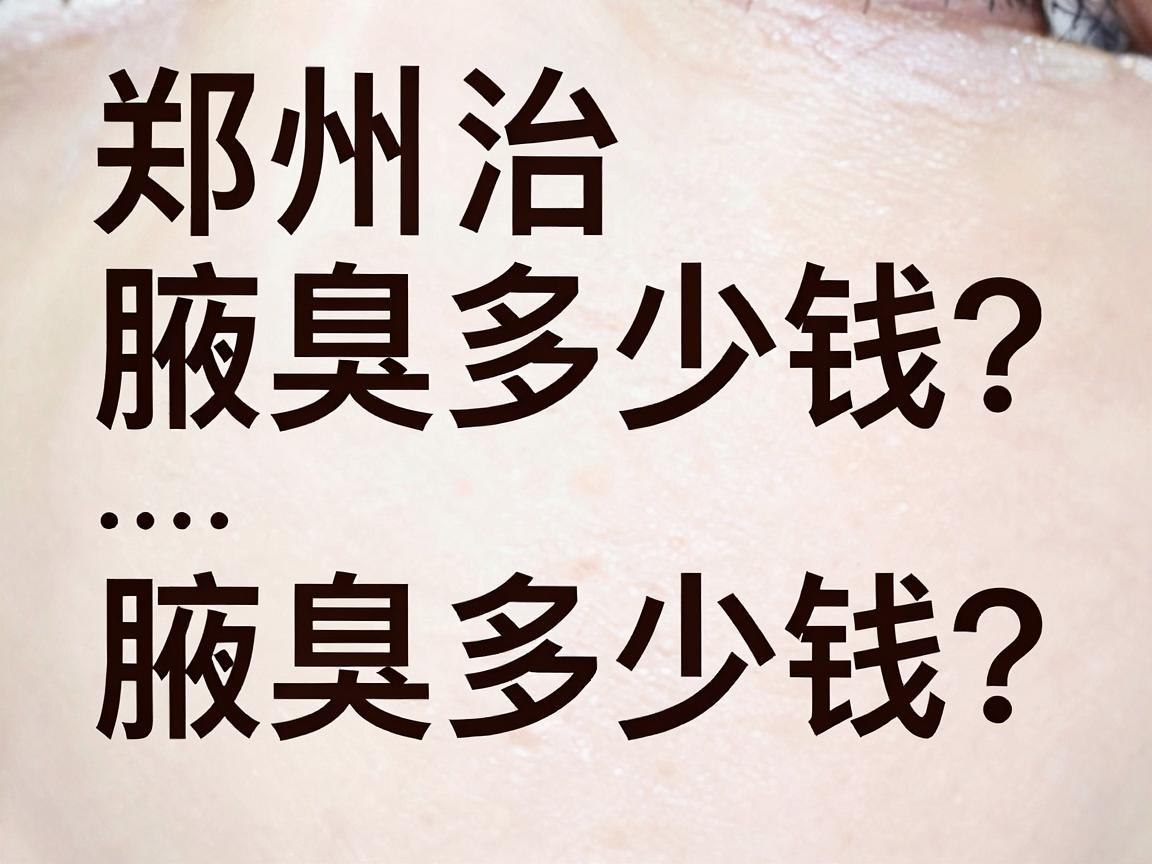 郑州治疗腋臭要多少钱？一文说清腋臭治疗费用与省钱关键