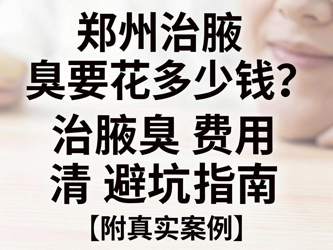 郑州治腋臭要花多少钱？治腋臭费用清单与避坑指南（附真实案例）